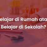 Belajar di Rumah atau Belajar di Sekolah?